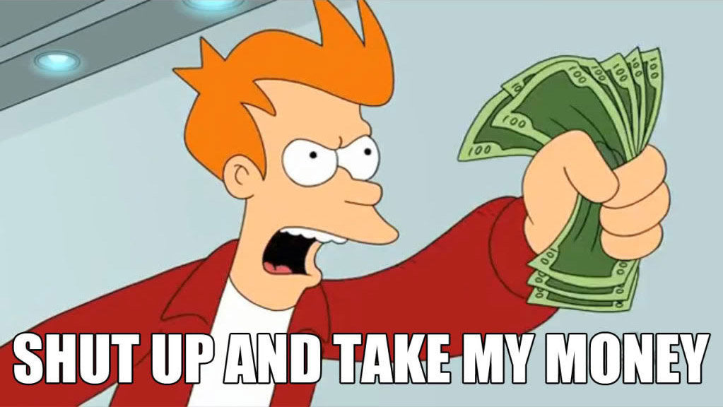 Shut up and take your money!